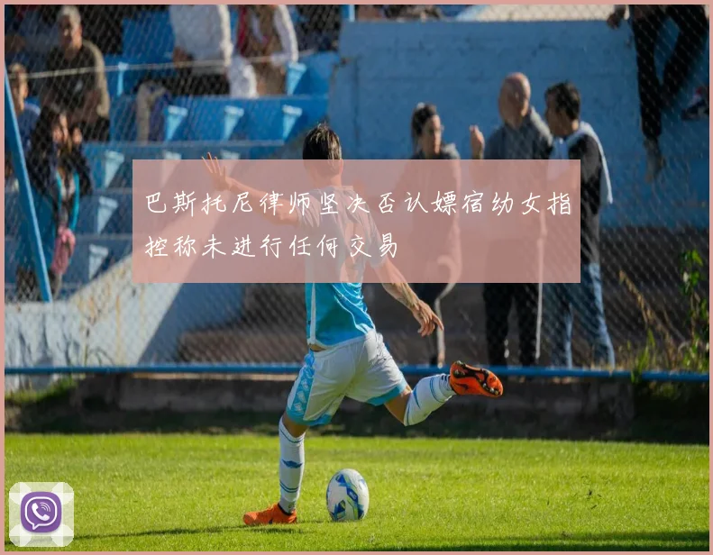 巴斯托尼律师坚决否认嫖宿幼女指控称未进行任何交易